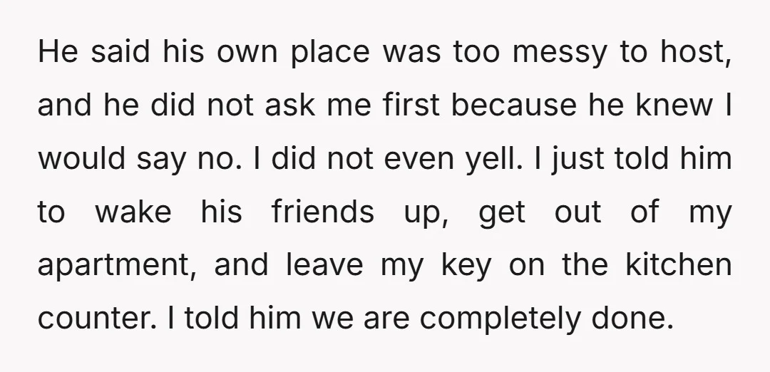 He said his own place was too messy to host, and he did not ask me first because he knew I would say no. I did not even yell. I...