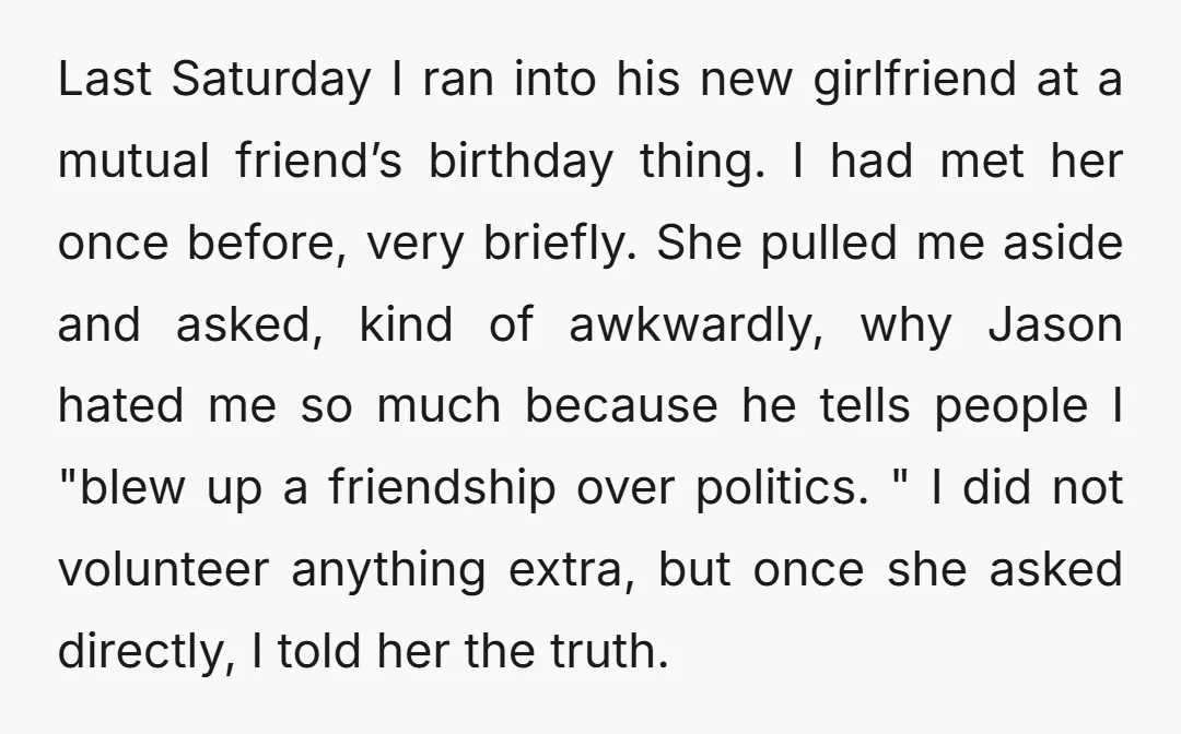 Last Saturday I ran into his new girlfriend at a mutual friend’s birthday thing. I had met her once before, very briefly. She pulled me aside and asked, kind of...
