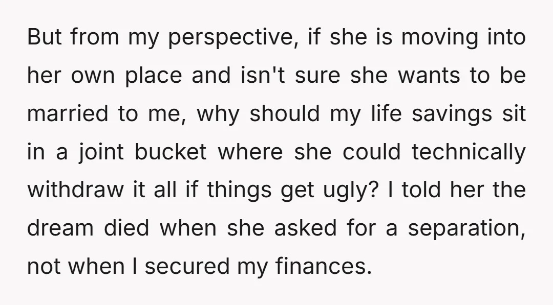 But from my perspective, if she is moving into her own place and isn't sure she wants to be married to me, why should my life savings sit in a...