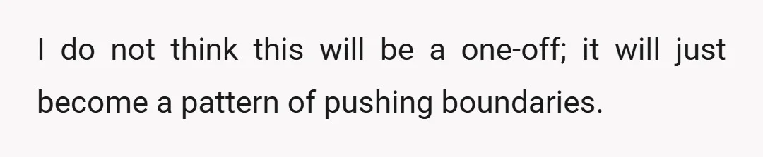 I do not think this will be a one-off; it will just become a pattern of pushing boundaries.