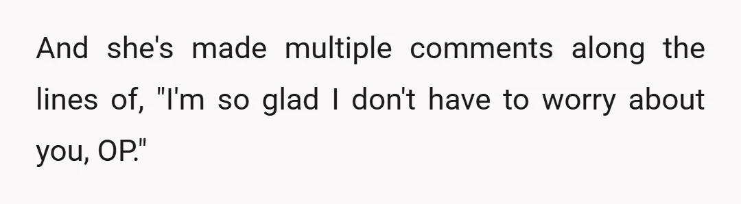 And she's made multiple comments along the lines of, "I'm so glad I don't have to worry about you, OP."