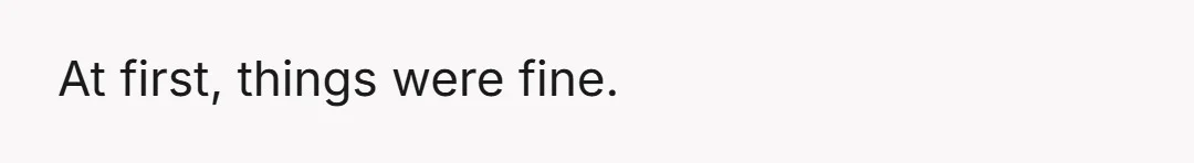 At first, things were fine.