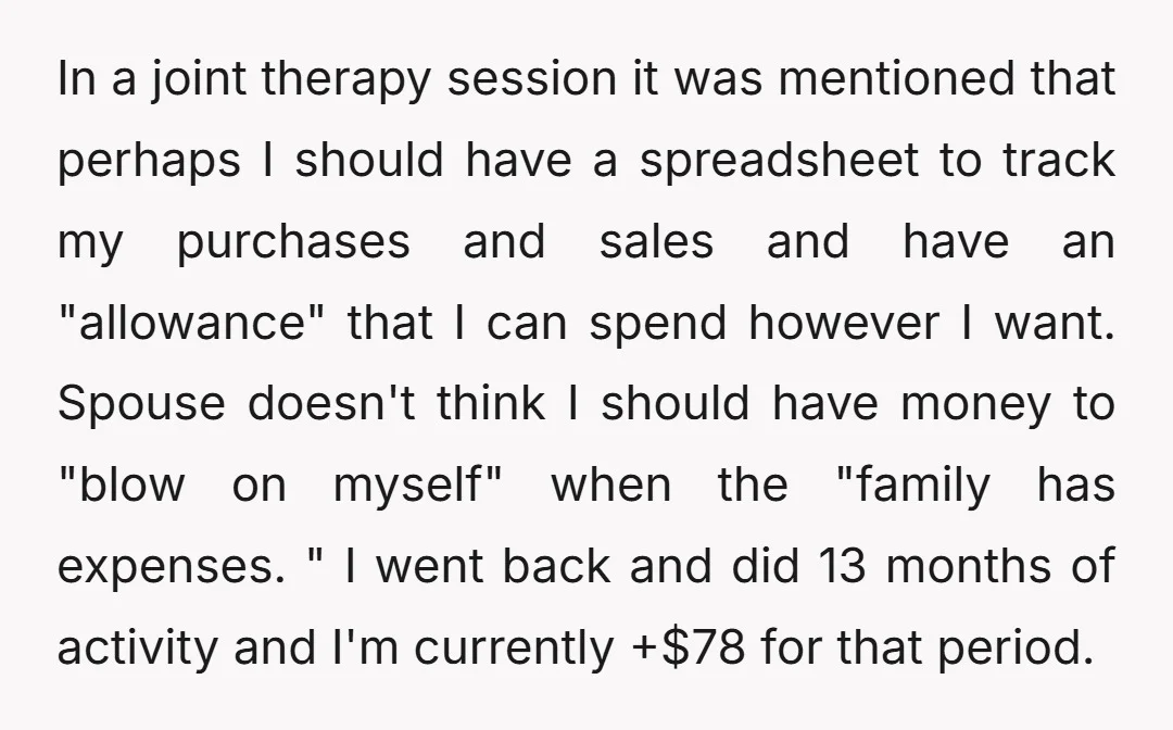 In a joint therapy session it was mentioned that perhaps I should have a spreadsheet to track my purchases and sales and have an "allowance" that I can spend however...