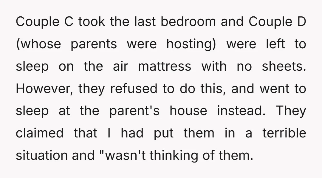 Couple C took the last bedroom and Couple D (whose parents were hosting) were left to sleep on the air mattress with no sheets. However, they refused to do this,...