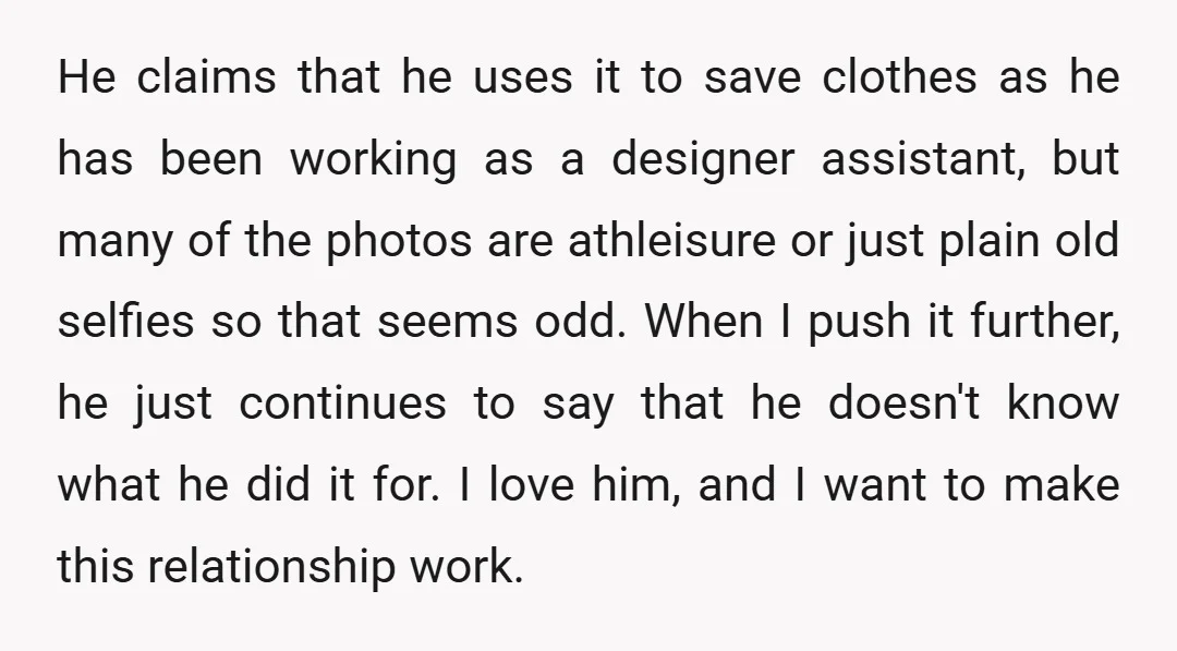 He claims that he uses it to save clothes as he has been working as a designer assistant, but many of the photos are athleisure or just plain old selfies...