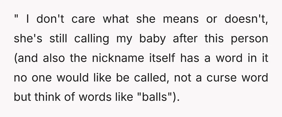 " I don't care what she means or doesn't, she's still calling my baby after this person (and also the nickname itself has a word in it no one would...