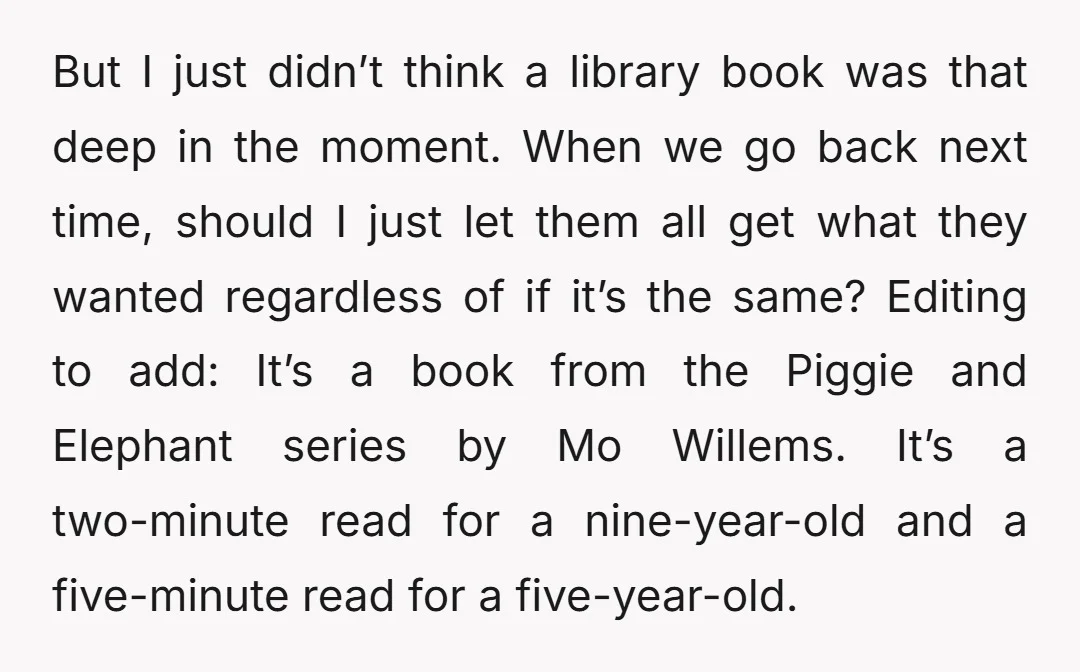 But I just didn’t think a library book was that deep in the moment. When we go back next time, should I just let them all get what they wanted...
