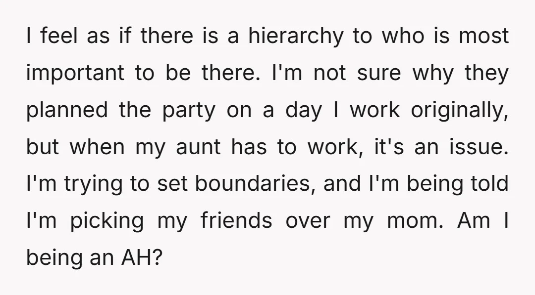 I feel as if there is a hierarchy to who is most important to be there. I'm not sure why they planned the party on a day I work originally,...