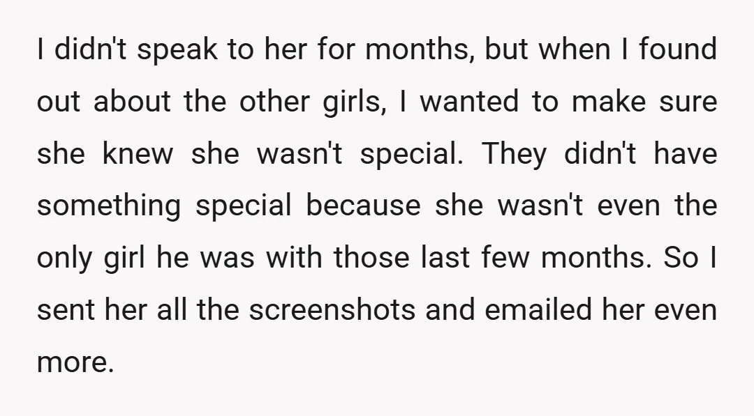 I didn't speak to her for months, but when I found out about the other girls, I wanted to make sure she knew she wasn't special. They didn't have something...