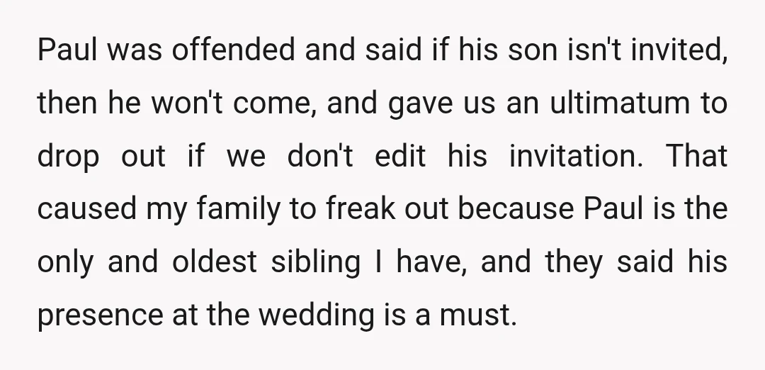 Paul was offended and said if his son isn't invited, then he won't come, and gave us an ultimatum to drop out if we don't edit his invitation. That caused...