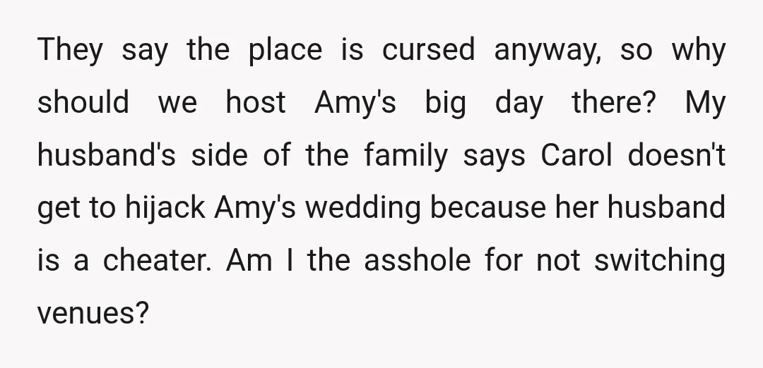 They say the place is cursed anyway, so why should we host Amy's big day there? My husband's side of the family says Carol doesn't get to hijack Amy's wedding...