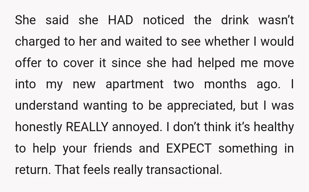 She said she HAD noticed the drink wasn’t charged to her and waited to see whether I would offer to cover it since she had helped me move into my...