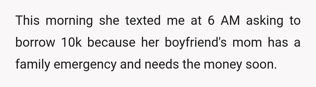 This morning she texted me at 6 AM asking to borrow 10k because her boyfriend's mom has a family emergency and needs the money soon.