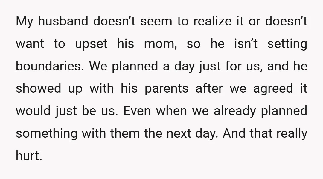 My husband doesn’t seem to realize it or doesn’t want to upset his mom, so he isn’t setting boundaries. We planned a day just for us, and he showed up...
