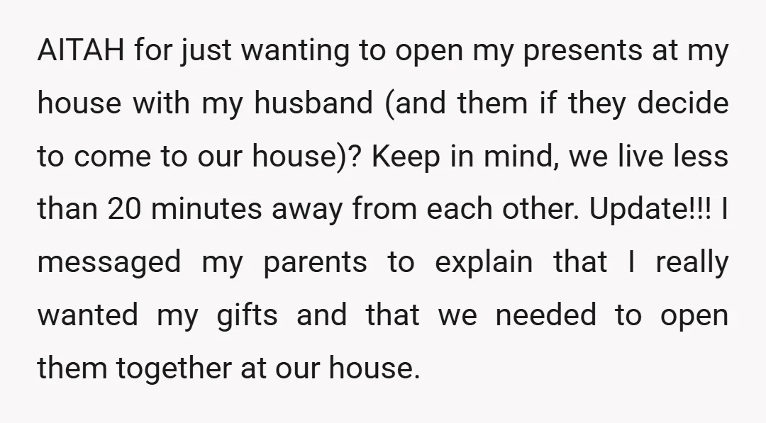 AITAH for just wanting to open my presents at my house with my husband (and them if they decide to come to our house)? Keep in mind, we live less...