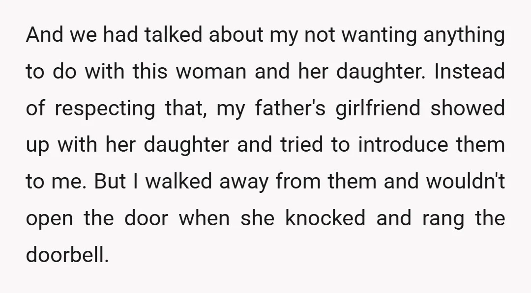 And we had talked about my not wanting anything to do with this woman and her daughter. Instead of respecting that, my father's girlfriend showed up with her daughter and...