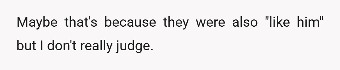 Maybe that's because they were also "like him" but I don't really judge.