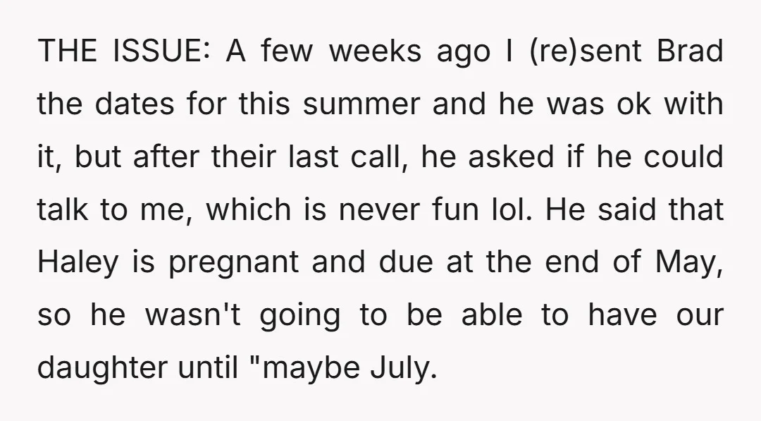 THE ISSUE: A few weeks ago I (re)sent Brad the dates for this summer and he was ok with it, but after their last call, he asked if he could...