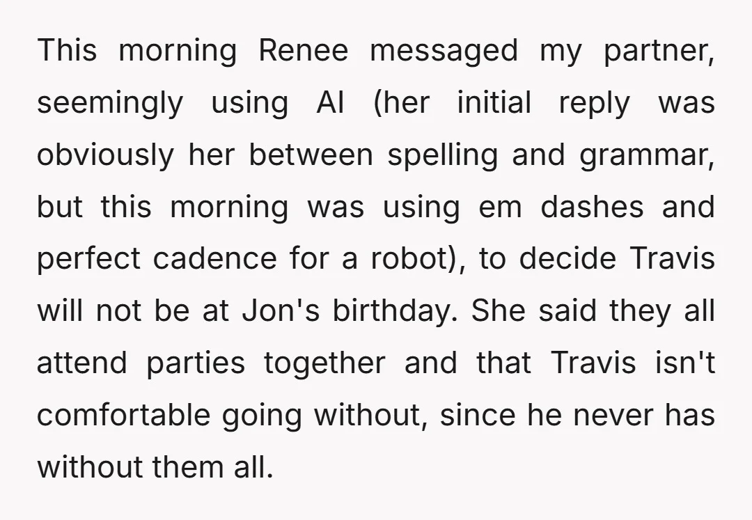 This morning Renee messaged my partner, seemingly using AI (her initial reply was obviously her between spelling and grammar, but this morning was using em dashes and perfect cadence for...