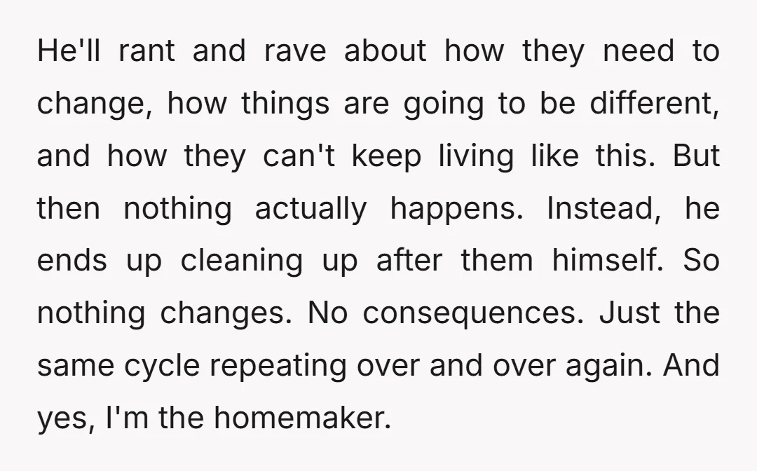 He'll rant and rave about how they need to change, how things are going to be different, and how they can't keep living like this. But then nothing actually happens....