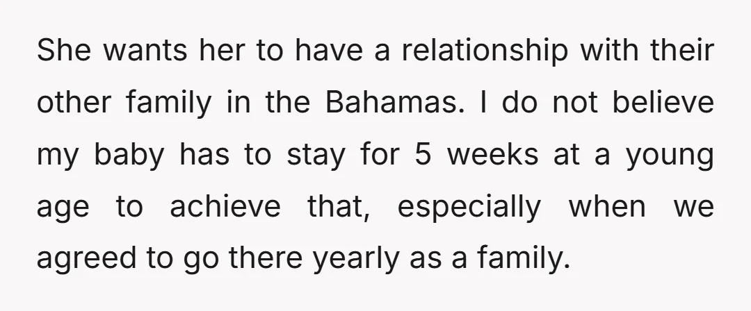 She wants her to have a relationship with their other family in the Bahamas. I do not believe my baby has to stay for 5 weeks at a young age...