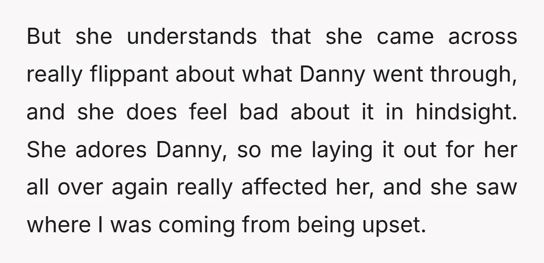 But she understands that she came across really flippant about what Danny went through, and she does feel bad about it in hindsight. She adores Danny, so me laying it...
