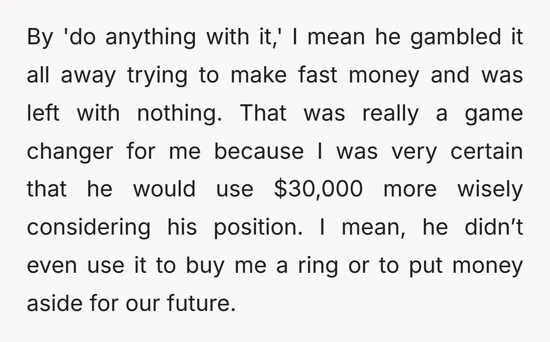 By 'do anything with it,' I mean he gambled it all away trying to make fast money and was left with nothing. That was really a game changer for me...