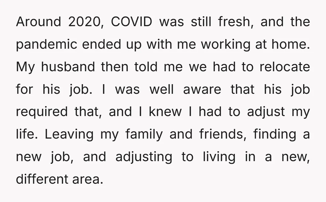 Around 2020, COVID was still fresh, and the pandemic ended up with me working at home. My husband then told me we had to relocate for his job. I was...