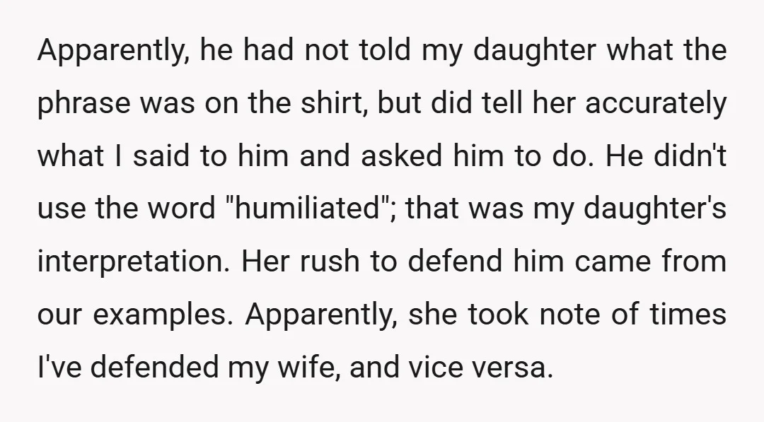 Apparently, he had not told my daughter what the phrase was on the shirt, but did tell her accurately what I said to him and asked him to do. He...