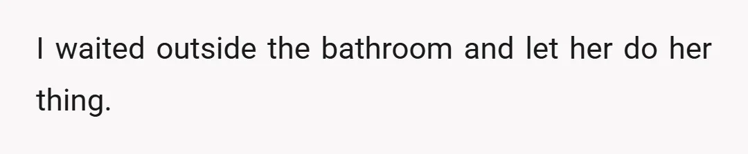 I waited outside the bathroom and let her do her thing.