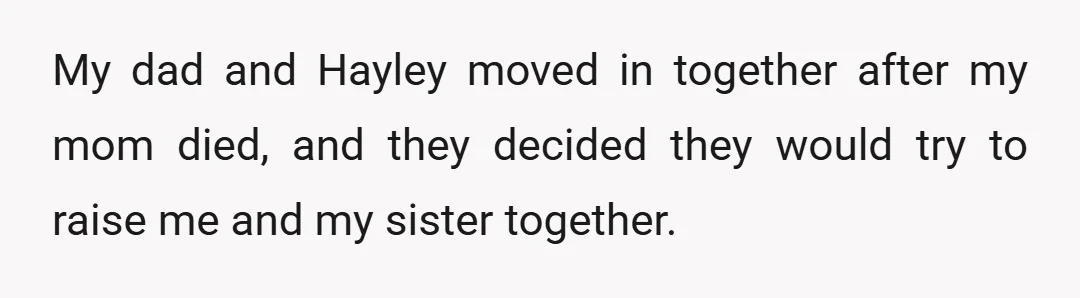 My dad and Hayley moved in together after my mom died, and they decided they would try to raise me and my sister together.