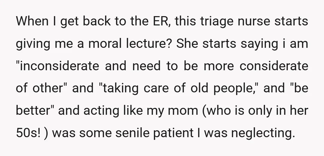 When I get back to the ER, this triage nurse starts giving me a moral lecture? She starts saying i am "inconsiderate and need to be more considerate of other"...