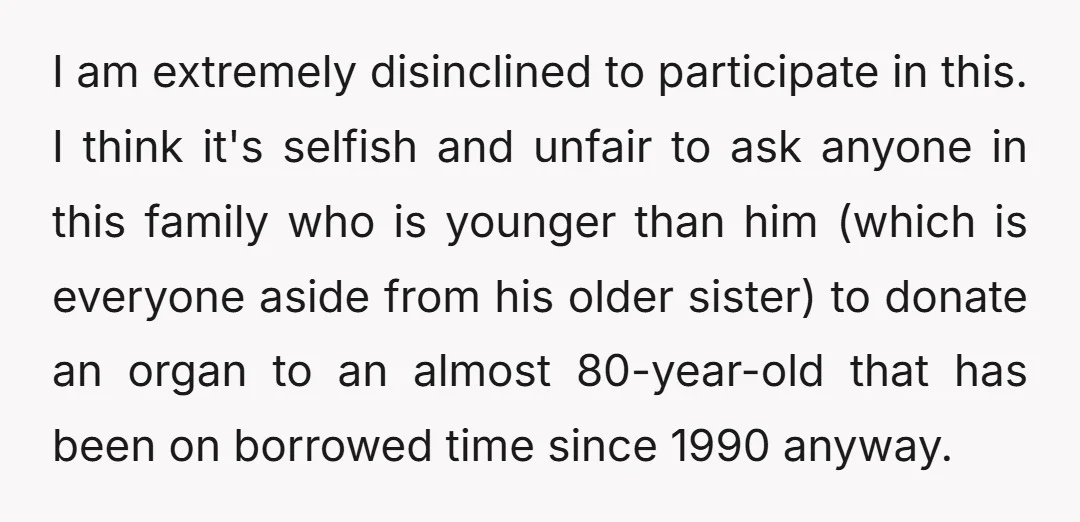 I am extremely disinclined to participate in this. I think it's selfish and unfair to ask anyone in this family who is younger than him (which is everyone aside from...
