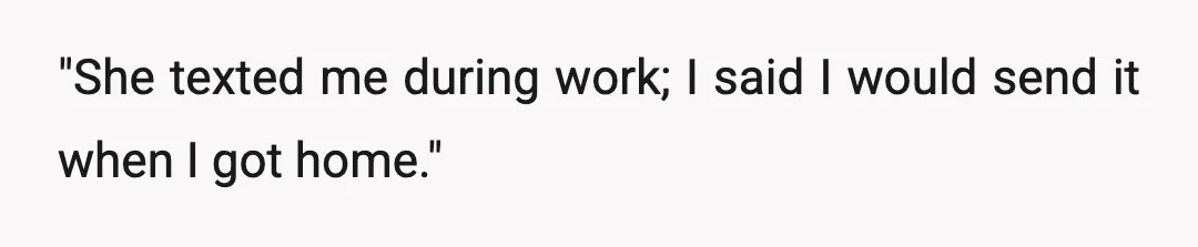 "She texted me during work; I said I would send it when I got home."