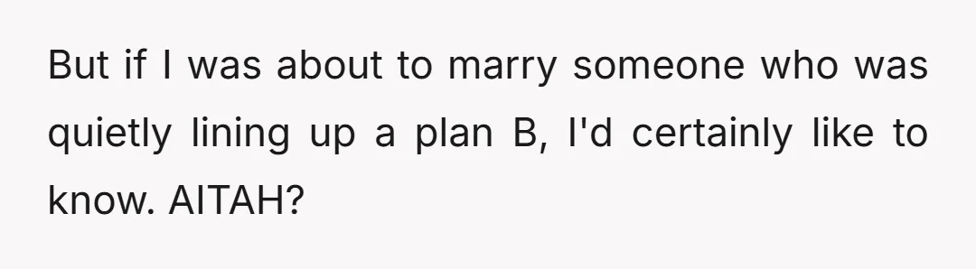 But if I was about to marry someone who was quietly lining up a plan B, I'd certainly like to know. AITAH?