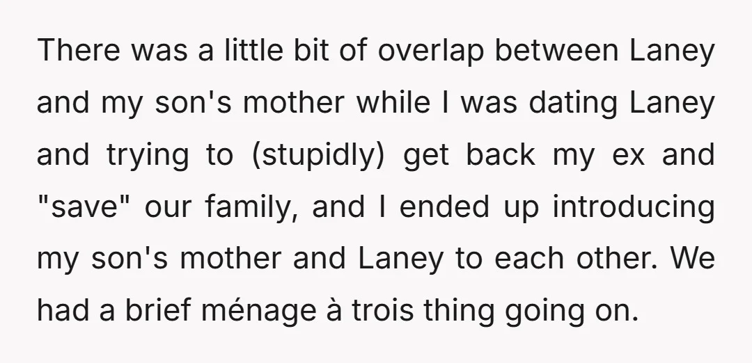 There was a little bit of overlap between Laney and my son's mother while I was dating Laney and trying to (stupidly) get back my ex and "save" our family,...