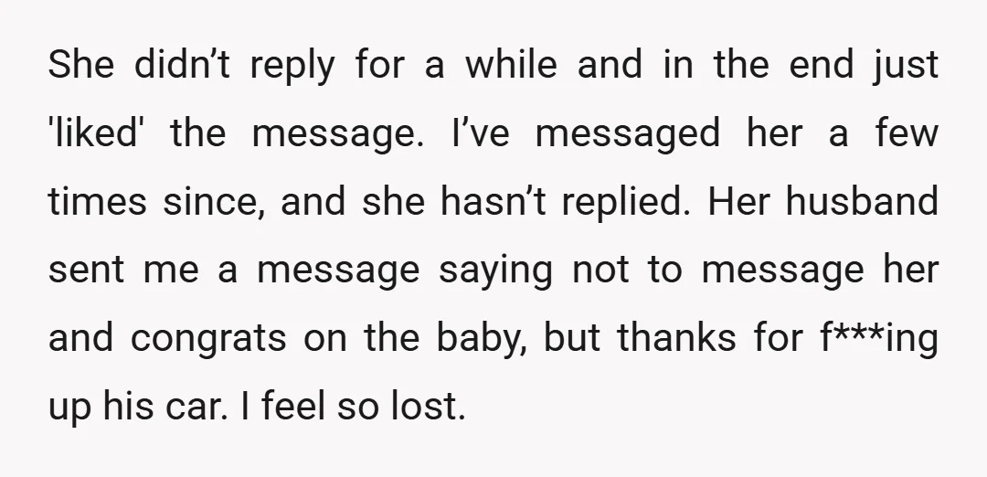 She didn’t reply for a while and in the end just 'liked' the message. I’ve messaged her a few times since, and she hasn’t replied. Her husband sent me a...