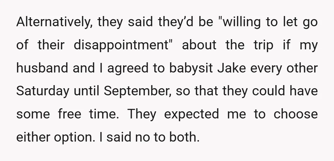 Alternatively, they said they’d be "willing to let go of their disappointment" about the trip if my husband and I agreed to babysit Jake every other Saturday until September, so...