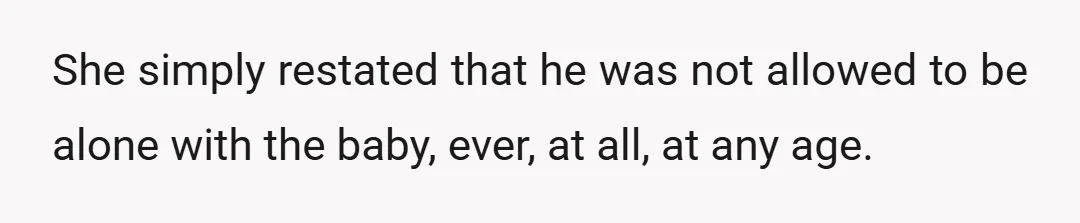 She simply restated that he was not allowed to be alone with the baby, ever, at all, at any age.