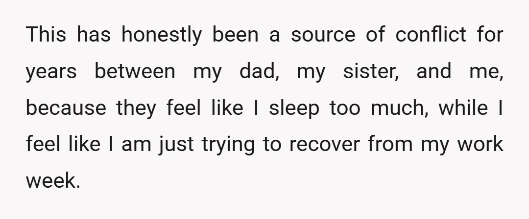 This has honestly been a source of conflict for years between my dad, my sister, and me, because they feel like I sleep too much, while I feel like I...
