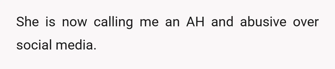 She is now calling me an AH and abusive over social media.