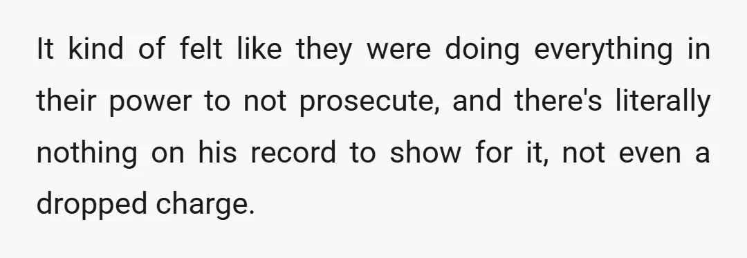It kind of felt like they were doing everything in their power to not prosecute, and there's literally nothing on his record to show for it, not even a dropped...