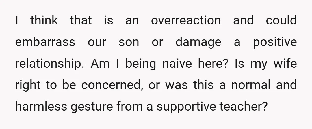 I think that is an overreaction and could embarrass our son or damage a positive relationship. Am I being naive here? Is my wife right to be concerned, or was...