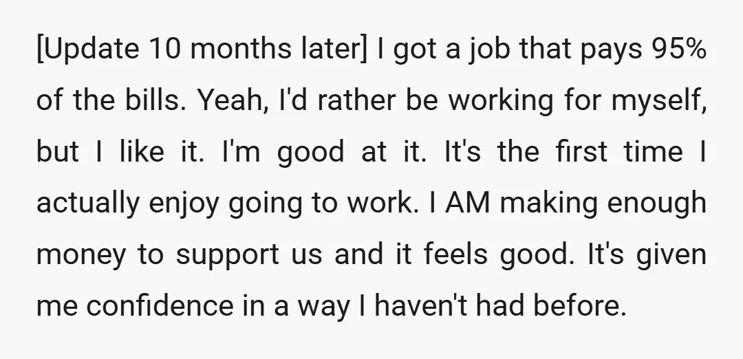 [Update 10 months later] I got a job that pays 95% of the bills. Yeah, I'd rather be working for myself, but I like it. I'm good at it. It's...