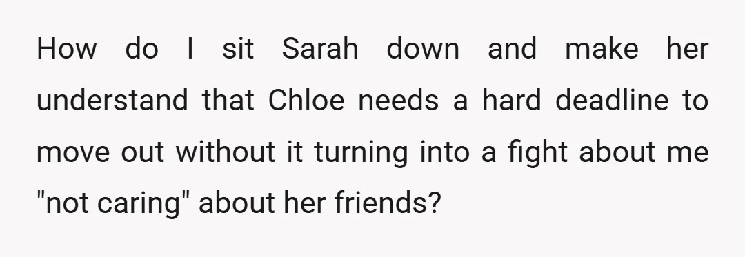 How do I sit Sarah down and make her understand that Chloe needs a hard deadline to move out without it turning into a fight about me "not caring" about...