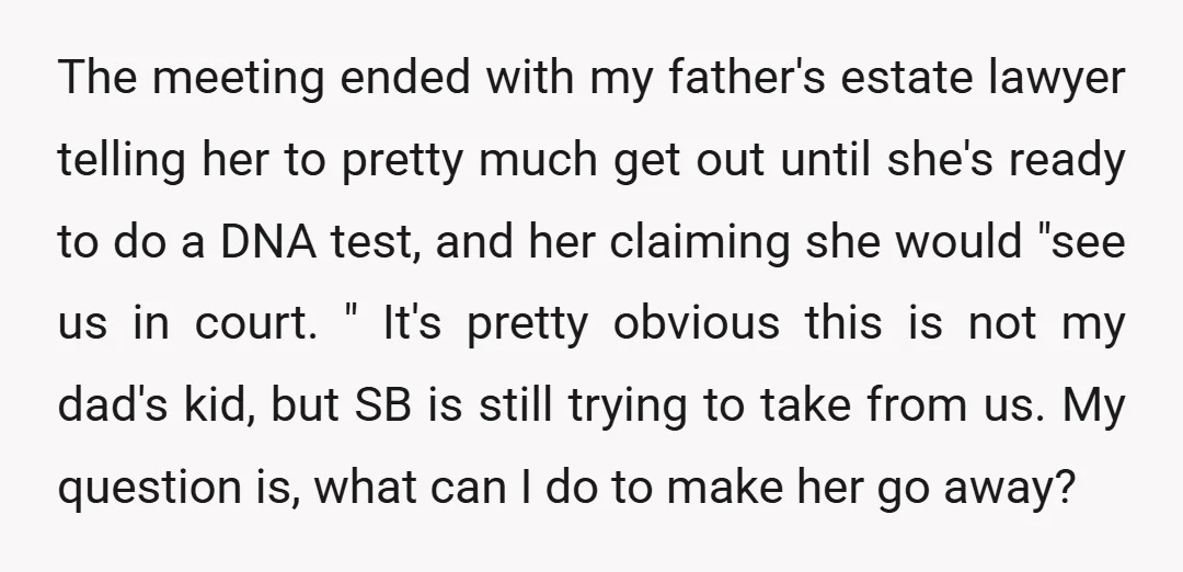 The meeting ended with my father's estate lawyer telling her to pretty much get out until she's ready to do a DNA test, and her claiming she would "see us...