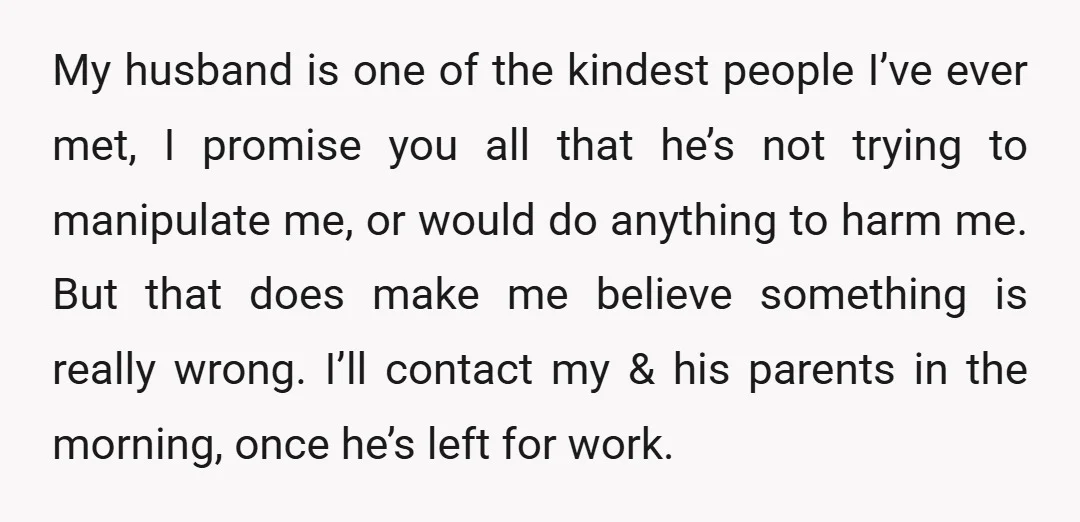 My husband is one of the kindest people I’ve ever met, I promise you all that he’s not trying to manipulate me, or would do anything to harm me. But...
