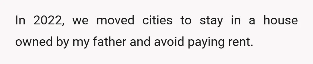 In 2022, we moved cities to stay in a house owned by my father and avoid paying rent.