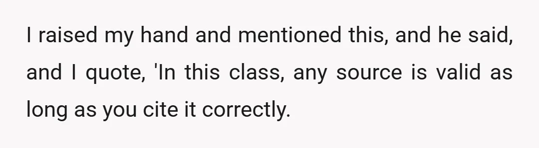 I raised my hand and mentioned this, and he said, and I quote, 'In this class, any source is valid as long as you cite it correctly.