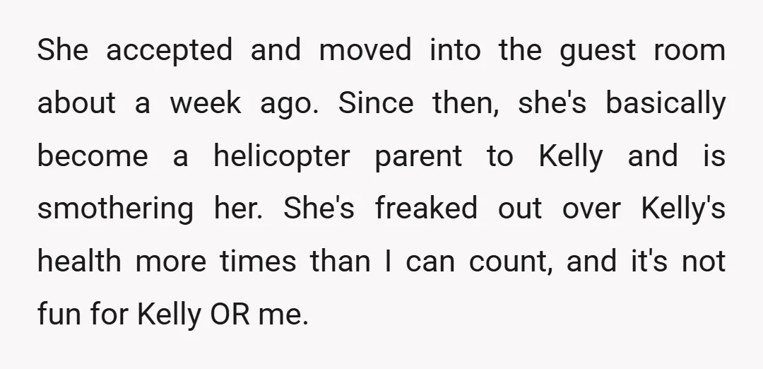 She accepted and moved into the guest room about a week ago. Since then, she's basically become a helicopter parent to Kelly and is smothering her. She's freaked out over...